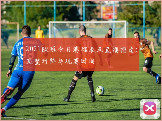 2021欧冠今日赛程表及直播指南：完整对阵与观赛时间