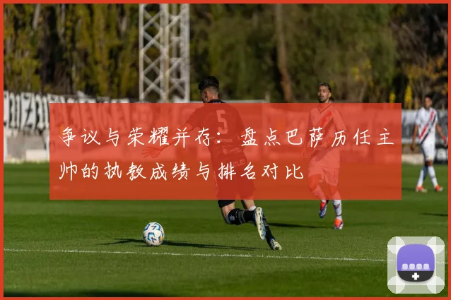 争议与荣耀并存：盘点巴萨历任主帅的执教成绩与排名对比