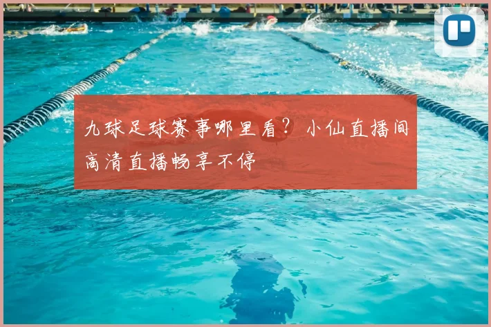 九球足球赛事哪里看？小仙直播间高清直播畅享不停