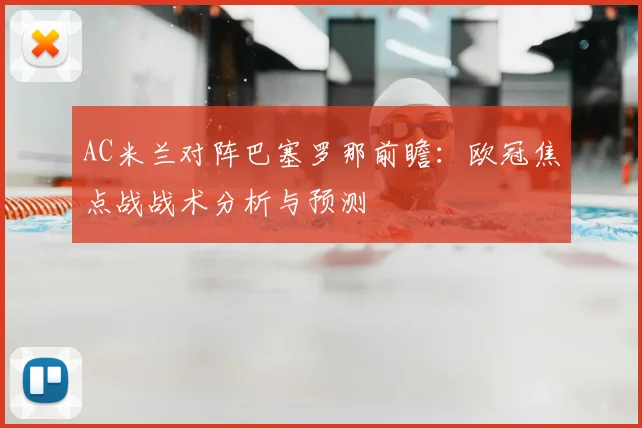AC米兰对阵巴塞罗那前瞻：欧冠焦点战战术分析与预测