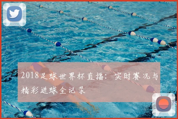 2018足球世界杯直播：实时赛况与精彩进球全记录