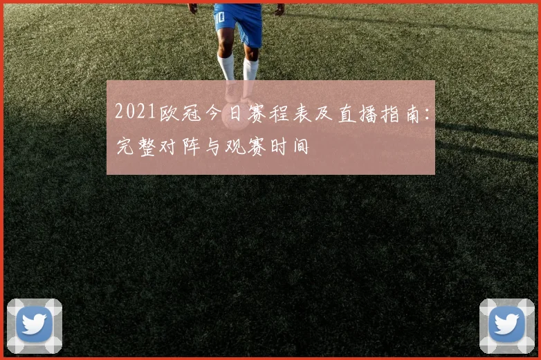 2021欧冠今日赛程表及直播指南：完整对阵与观赛时间