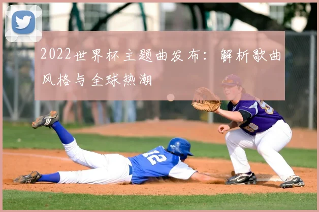 2022世界杯主题曲发布：解析歌曲风格与全球热潮