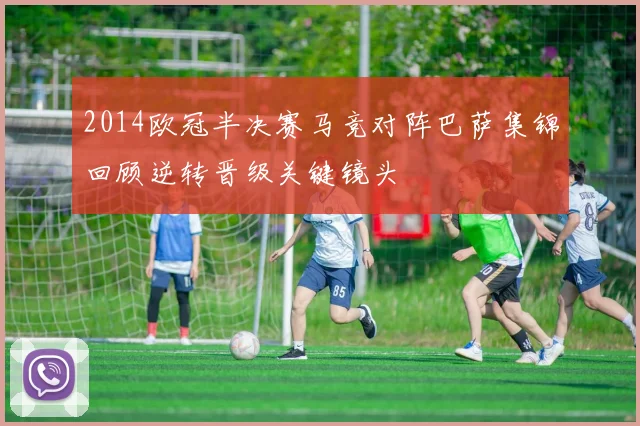 2014欧冠半决赛马竞对阵巴萨集锦回顾逆转晋级关键镜头