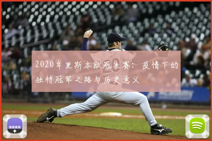 2020年里斯本欧冠决赛：疫情下的独特冠军之路与历史意义