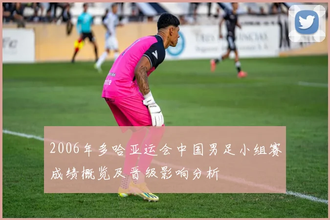 2006年多哈亚运会中国男足小组赛成绩概览及晋级影响分析