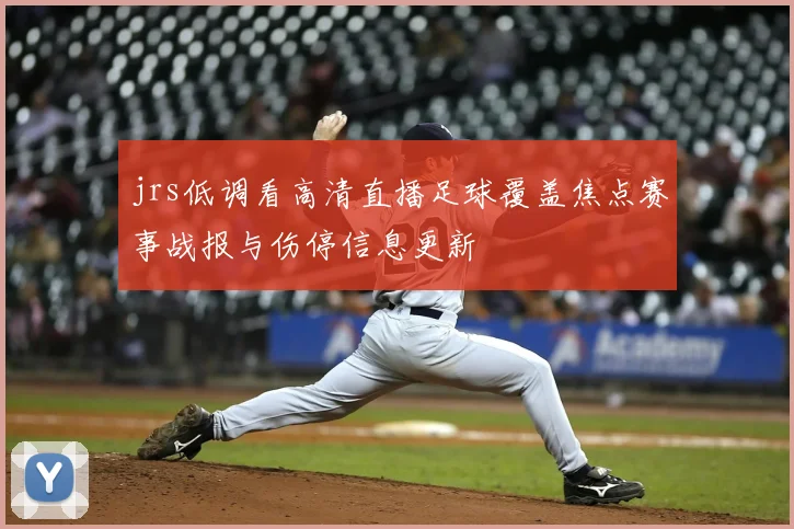 jrs低调看高清直播足球覆盖焦点赛事战报与伤停信息更新