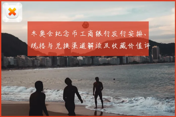冬奥会纪念币工商银行发行安排、规格与兑换渠道解读及收藏价值评估