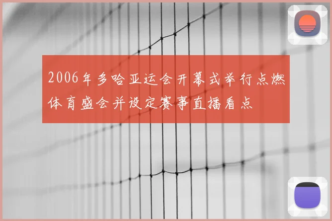 2006年多哈亚运会开幕式举行点燃体育盛会并设定赛事直播看点
